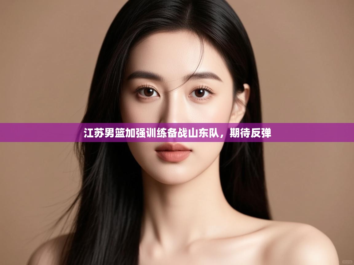 江苏男篮加强训练备战山东队，期待反弹  第1张