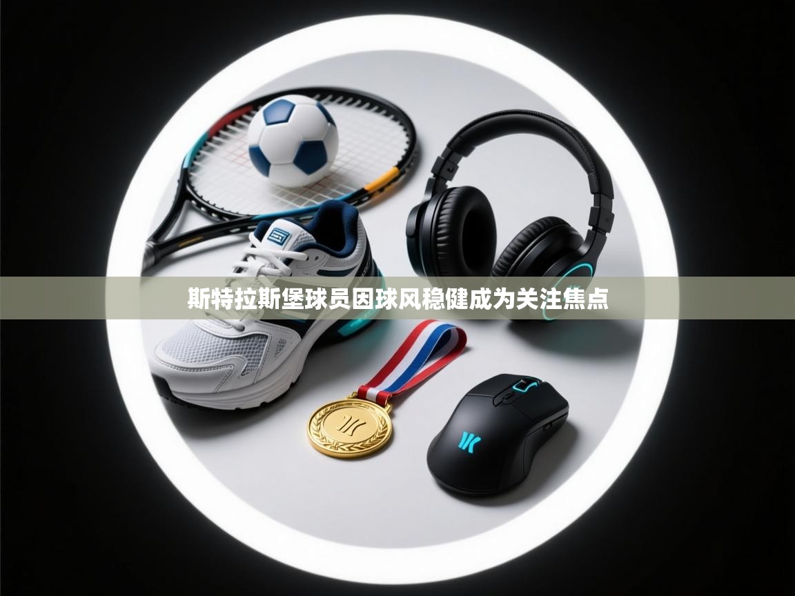 斯特拉斯堡球员因球风稳健成为关注焦点