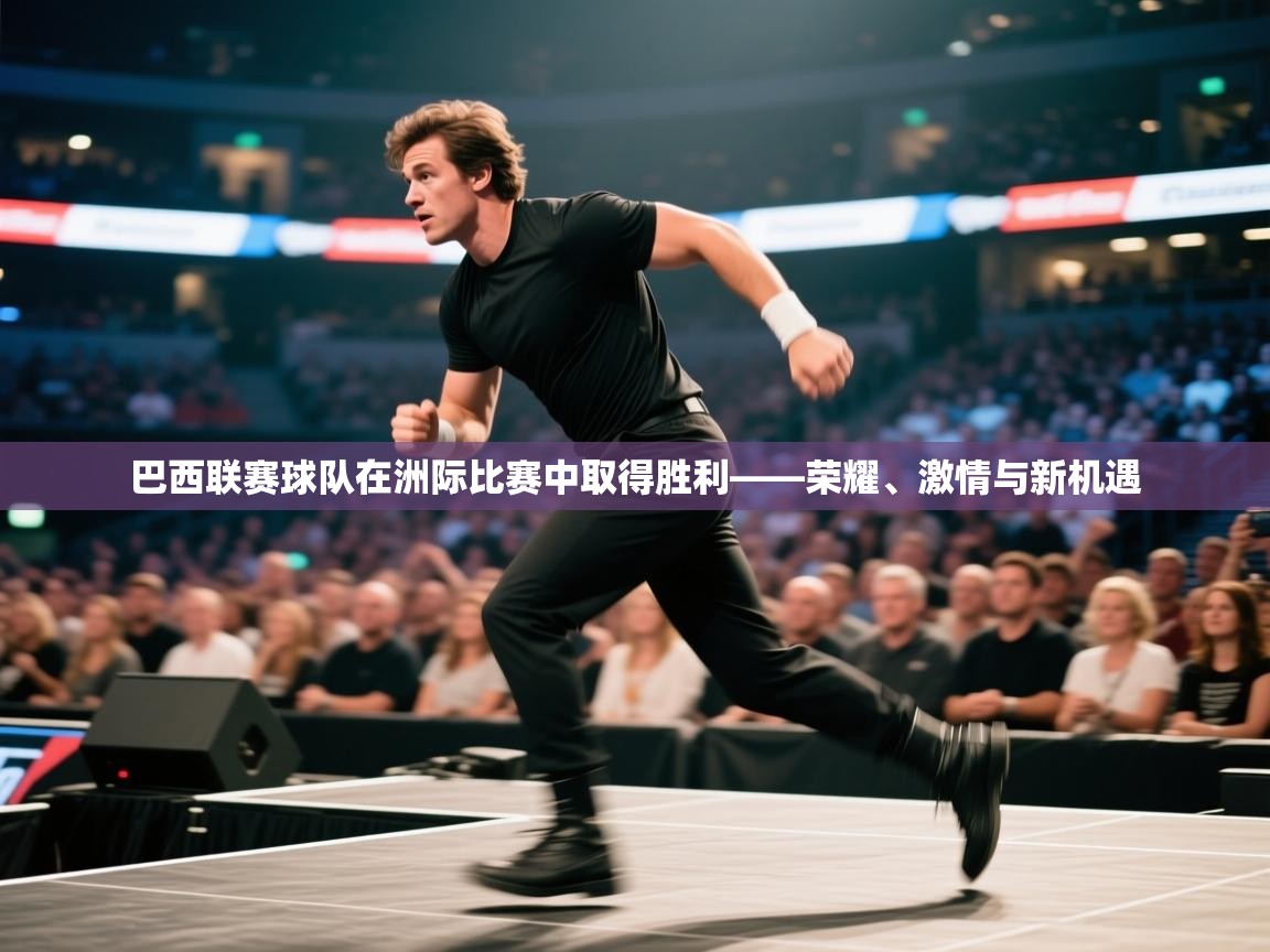 巴西联赛球队在洲际比赛中取得胜利——荣耀、激情与新机遇 第2张